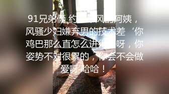 91兄弟俩 约了个风韵阿姨，风骚少妇嫌弃男的技术差‘你鸡巴那么直怎么进得去呀，你姿势不对很累的，你会不会做爱呀'哈哈！