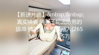 【新速片遞】&nbsp;&nbsp;真实换妻 俩妻子轮流给男的舔JB 情到深处 双穴插入[265MB/MP4/42:57]