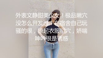 外表文静甜美少女！极品嫩穴没怎么开发过！在宿舍自己玩骚的很，撩起衣服掰穴，娇喘呻吟很是诱惑