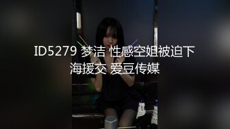 ID5279 梦洁 性感空姐被迫下海援交 爱豆传媒