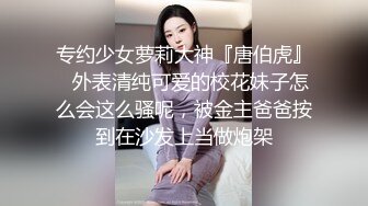 专约少女萝莉大神『唐伯虎』✅外表清纯可爱的校花妹子怎么会这么骚呢，被金主爸爸按到在沙发上当做炮架